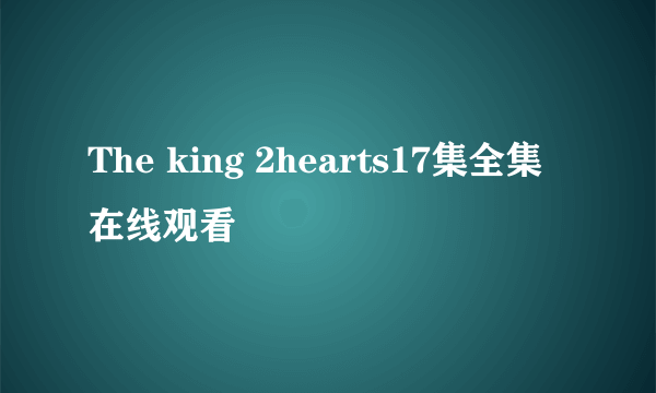 The king 2hearts17集全集在线观看