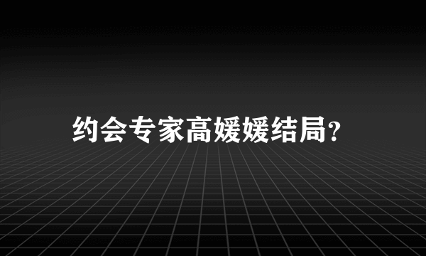 约会专家高媛媛结局？