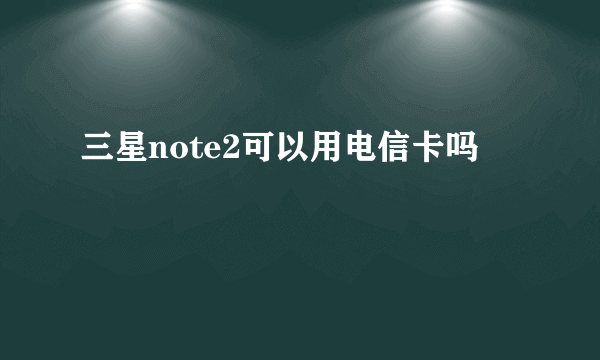 三星note2可以用电信卡吗