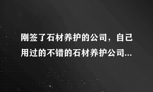 刚签了石材养护的公司，自己用过的不错的石材养护公司推荐一下？