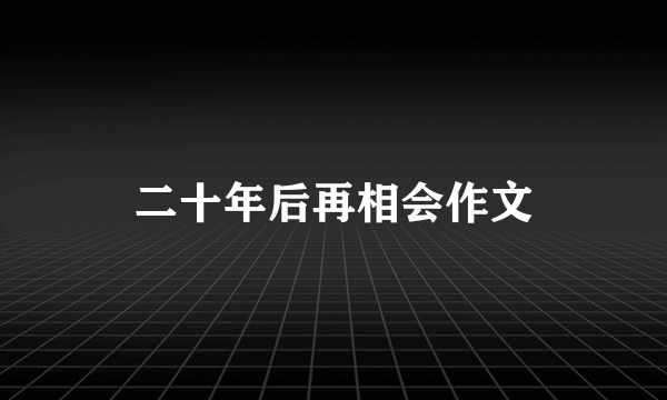 二十年后再相会作文