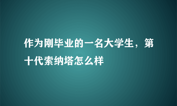 作为刚毕业的一名大学生，第十代索纳塔怎么样