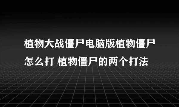 植物大战僵尸电脑版植物僵尸怎么打 植物僵尸的两个打法