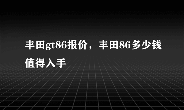 丰田gt86报价，丰田86多少钱值得入手