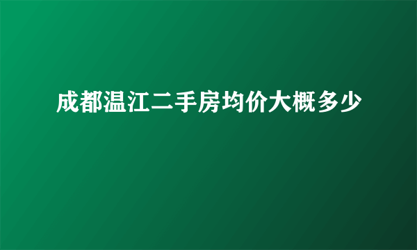 成都温江二手房均价大概多少