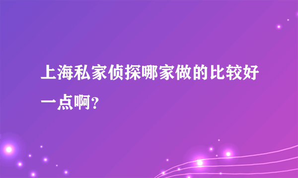 上海私家侦探哪家做的比较好一点啊？