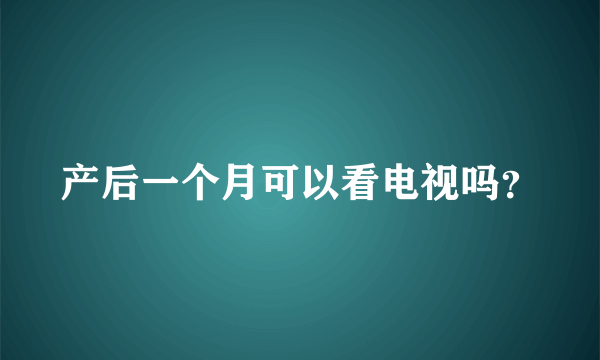 产后一个月可以看电视吗？