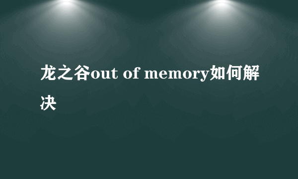 龙之谷out of memory如何解决