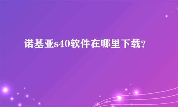 诺基亚s40软件在哪里下载？