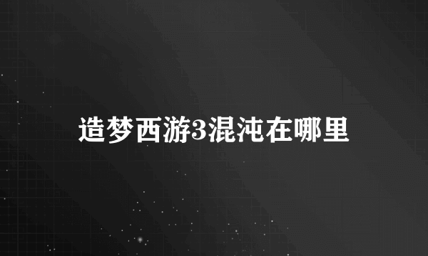 造梦西游3混沌在哪里