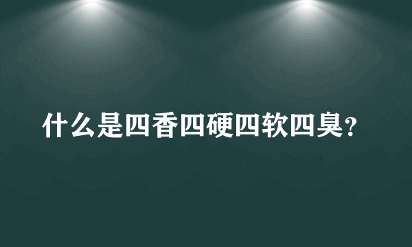 什么是四香四硬四软四臭？