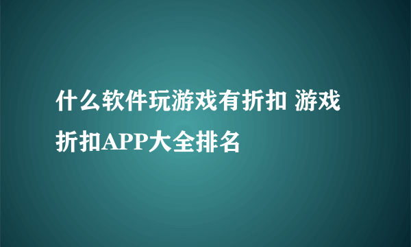 什么软件玩游戏有折扣 游戏折扣APP大全排名