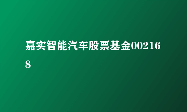 嘉实智能汽车股票基金002168