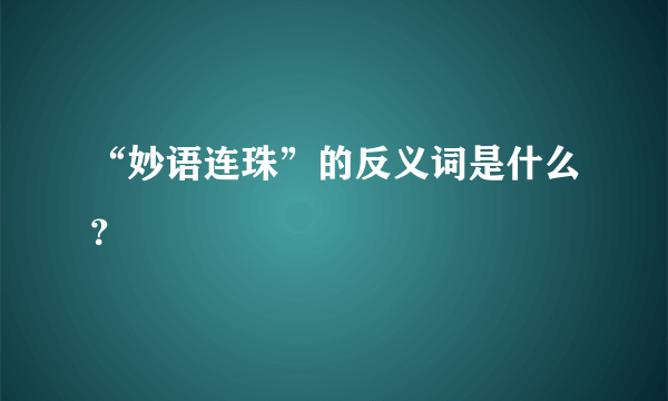 “妙语连珠”的反义词是什么？