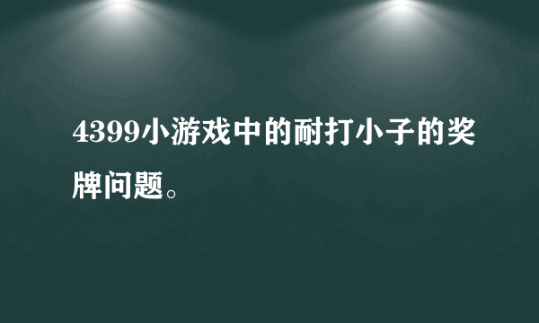 4399小游戏中的耐打小子的奖牌问题。