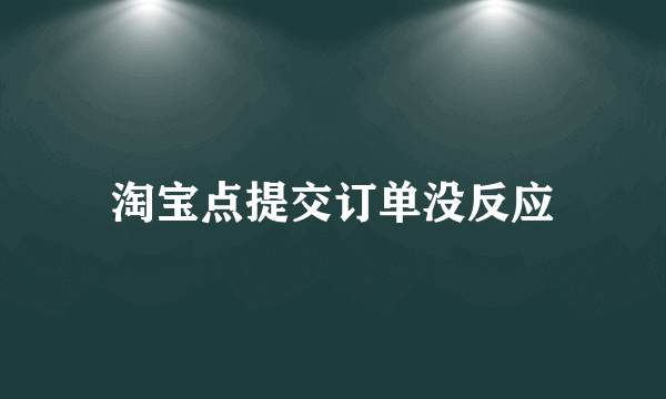 淘宝点提交订单没反应