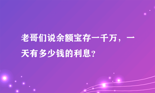 老哥们说余额宝存一千万，一天有多少钱的利息？