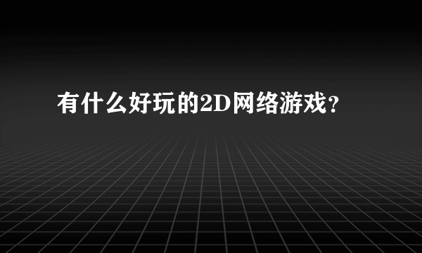 有什么好玩的2D网络游戏？