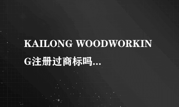 KAILONG WOODWORKING注册过商标吗？还有哪些分类可以注册？