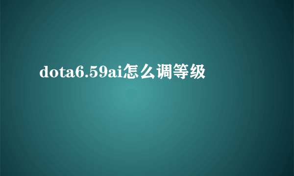 dota6.59ai怎么调等级