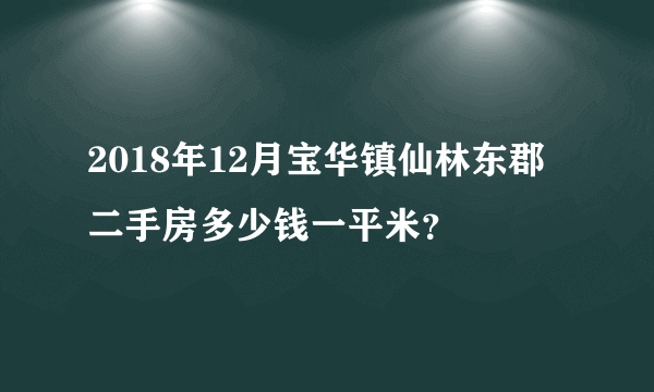 2018年12月宝华镇仙林东郡二手房多少钱一平米？