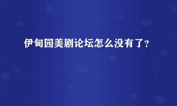 伊甸园美剧论坛怎么没有了？