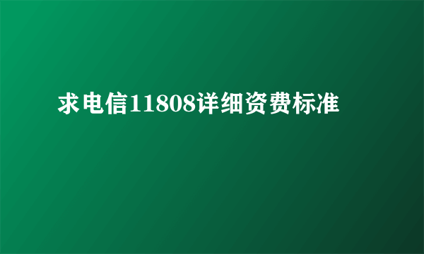 求电信11808详细资费标准