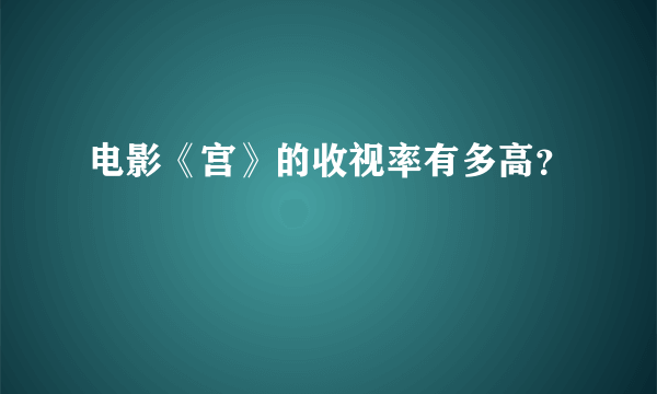 电影《宫》的收视率有多高？