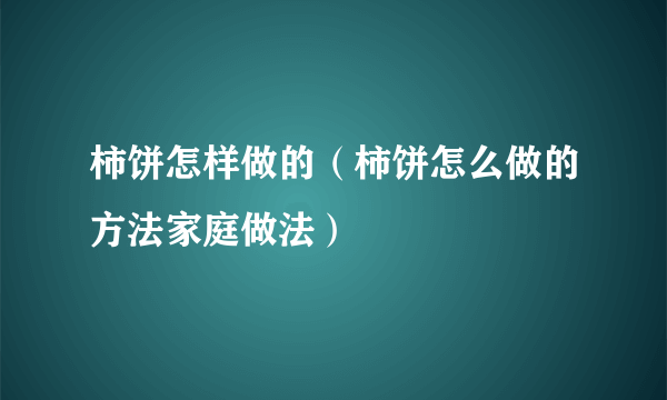 柿饼怎样做的（柿饼怎么做的方法家庭做法）