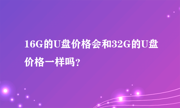 16G的U盘价格会和32G的U盘价格一样吗？