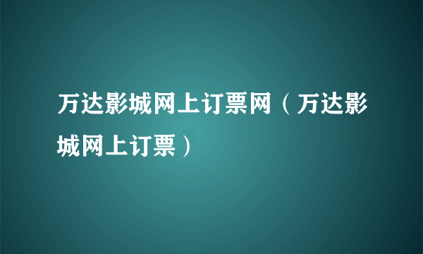 万达影城网上订票网（万达影城网上订票）