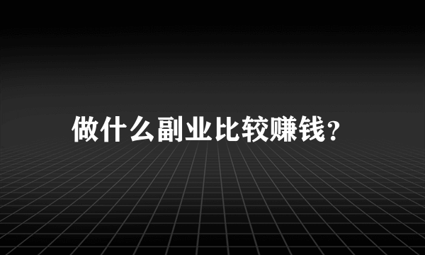 做什么副业比较赚钱？