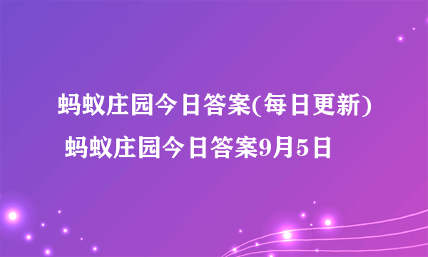 蚂蚁庄园今日答案(每日更新) 蚂蚁庄园今日答案9月5日