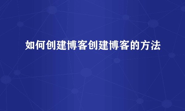 如何创建博客创建博客的方法