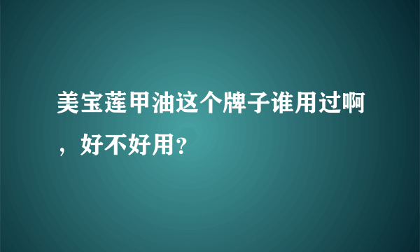 美宝莲甲油这个牌子谁用过啊，好不好用？