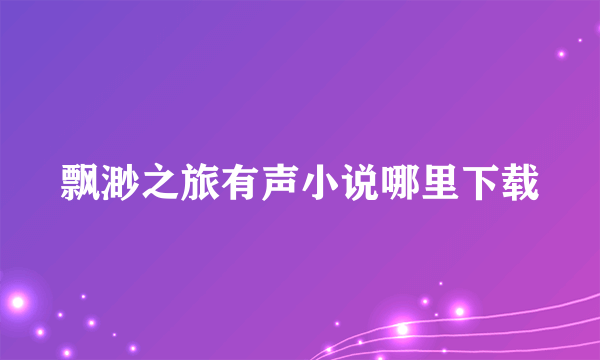 飘渺之旅有声小说哪里下载