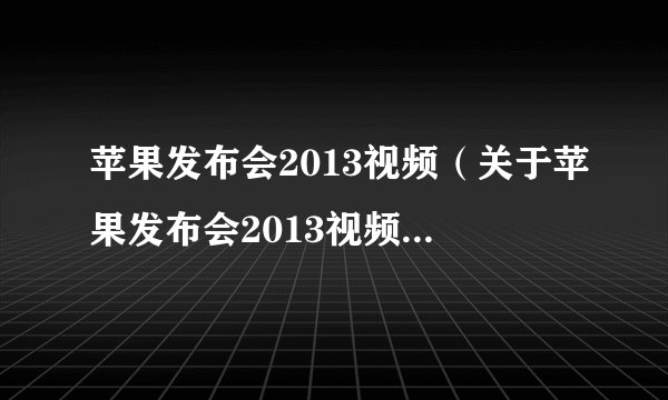 苹果发布会2013视频（关于苹果发布会2013视频的简介）