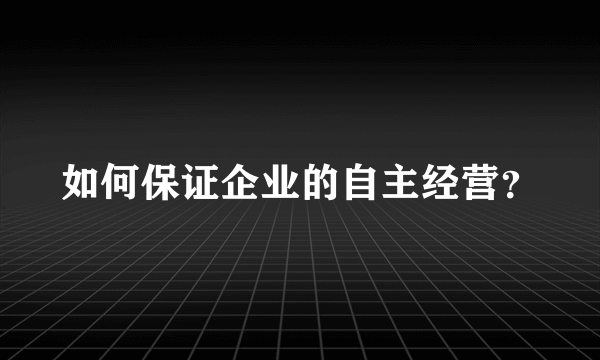 如何保证企业的自主经营？