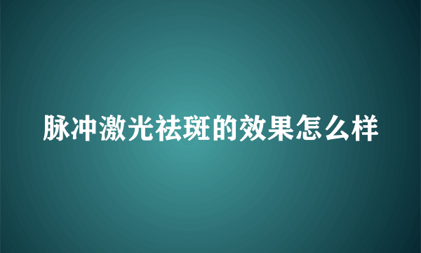 脉冲激光祛斑的效果怎么样