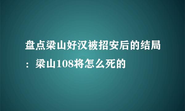 盘点梁山好汉被招安后的结局：梁山108将怎么死的