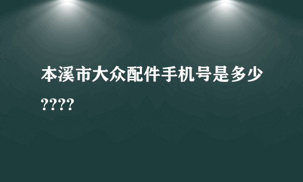 本溪市大众配件手机号是多少????