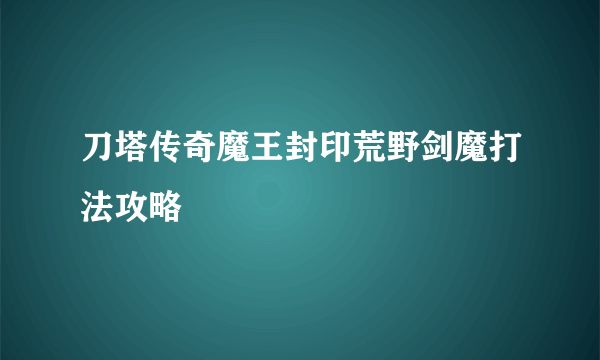 刀塔传奇魔王封印荒野剑魔打法攻略