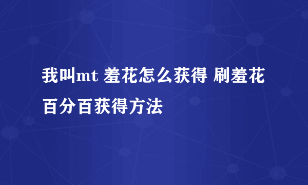 我叫mt 羞花怎么获得 刷羞花百分百获得方法