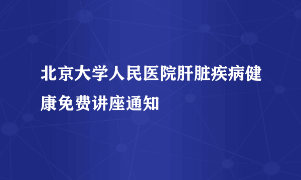 北京大学人民医院肝脏疾病健康免费讲座通知