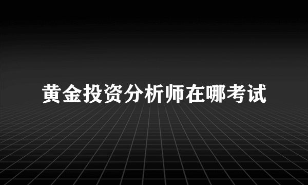 黄金投资分析师在哪考试