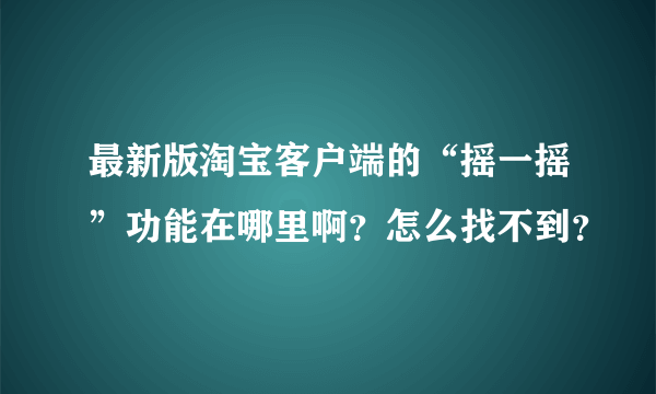 最新版淘宝客户端的“摇一摇”功能在哪里啊？怎么找不到？