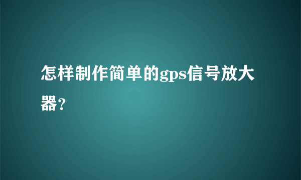 怎样制作简单的gps信号放大器？