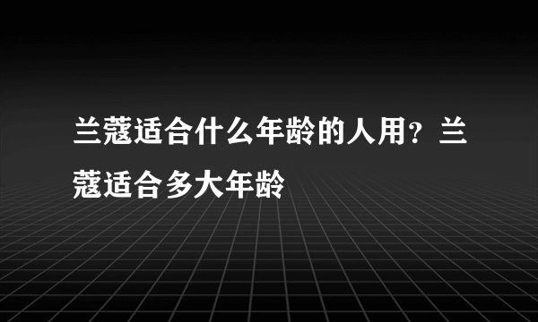 兰蔻适合什么年龄的人用？兰蔻适合多大年龄