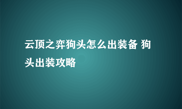 云顶之弈狗头怎么出装备 狗头出装攻略