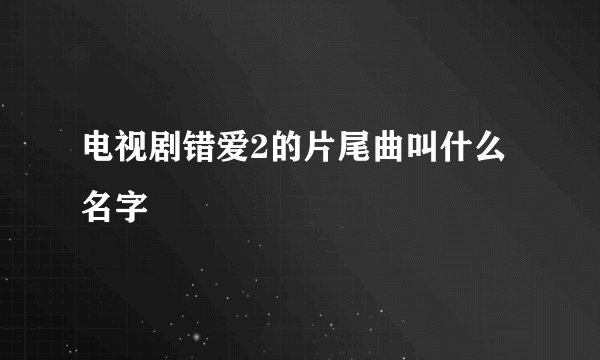 电视剧错爱2的片尾曲叫什么名字